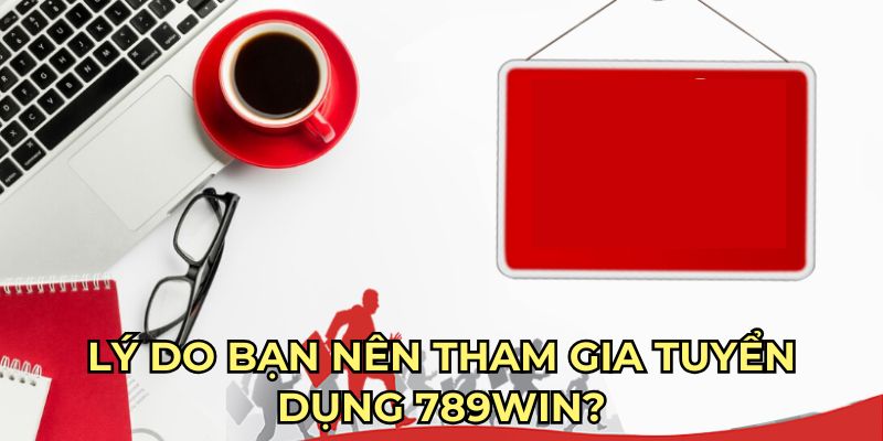 Lý do bạn nên tham gia tuyển dụng 789win? Lý do bạn nên tham gia tuyển dụng 789win?